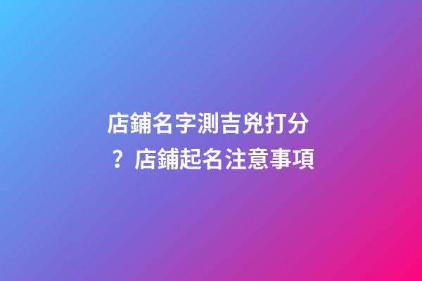 店鋪名字測吉兇打分？店鋪起名注意事項